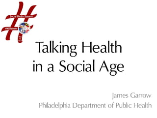 Talking Health
in a Social Age
James Garrow
Philadelphia Department of Public Health
 