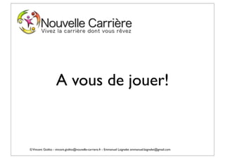 A vous de jouer!


© Vincent Giolito - vincent.giolito@nouvelle-carriere.fr - Emmanuel Laignelet emmanuel.laignelet@gmail.com
 