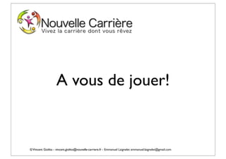 A vous de jouer!


© Vincent Giolito - vincent.giolito@nouvelle-carriere.fr - Emmanuel Laignelet emmanuel.laignelet@gmail.com
 