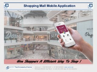 Call us at : +1 609 945 9281 | + 91 9874490800 | www.ncrts.com
Enterprise Mobile App Room – a suite of mobile apps for the enterprise
Shopping Mall Mobile Application
Give Shoppers A Efficient Way To Shop !
 