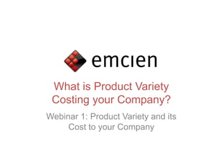 What is Product Variety
 Costing your Company?
Webinar 1: Product Variety and its
     Cost to your Company
 