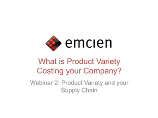 What is Product Variety
  Costing your Company?
Webinar 2: Product Variety and your
           Supply Chain
 