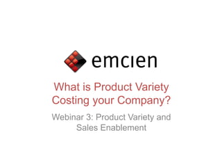 What is Product Variety
Costing your Company?
Webinar 3: Product Variety and
     Sales Enablement
 