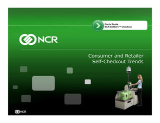 Carrie Smola
      NCR SelfServ™ Checkout




Consumer and Retailer
 Self-Checkout Trends
 