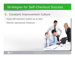 Strategies for Self-Checkout Success

 5. Constant Improvement Culture
– Keep self-checkout system up to date

– Monitor operational initiatives




                               NCR Confidential   35
 