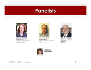 Panelists




Carrie Smola                    Mike Inderrieden
                                Human Factors Self-Service Dir.   Greg Buzek
Solution Marketing Director
                                NCR Corporation                   President
NCR Corporation
                                                                  IHL Group



                               Moderator

                                           Debbie Hauss
                                           Editor-in-Chief
                                           Retail TouchPoints




                                                                               #LiveWebinar
 