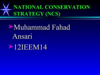 NATIONAL CONSERVATION
 STRATEGY (NCS)

®Muhammad Fahad
 Ansari
®12IEEM14
 