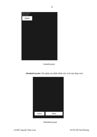 33




                              LinearLayout



           AbsoluteLayout: Cho phép xác định chính xác vị trí của từng view.




                              AbsoluteLayout


GVHD: Nguyễn Thúy Loan                                      SVTH: Đỗ Anh Phƣơng
 