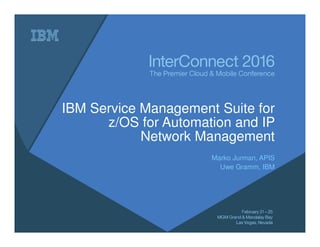 IBM Service Management Suite for
z/OS for Automation and IP
Network Management
Marko Jurman, APIS
Uwe Gramm, IBM
 