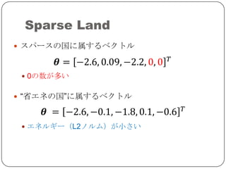 Sparse Land
 スパースの国に属するベクトル



  0の数が多い


 “省エネの国”に属するベクトル



  エネルギー（L2ノルム）が小さい
 