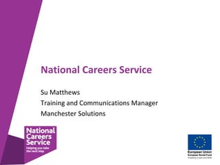 National Careers Service
Su Matthews
Training and Communications Manager
Manchester Solutions

 