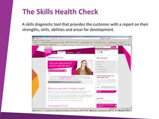 The Skills Health Check
A skills diagnostic tool that provides the customer with a report on their
strengths, skills, abilities and areas for development.

 