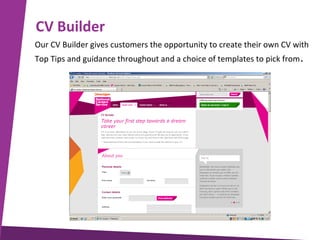 CV Builder
Our CV Builder gives customers the opportunity to create their own CV with
Top Tips and guidance throughout and a choice of templates to pick from .

 