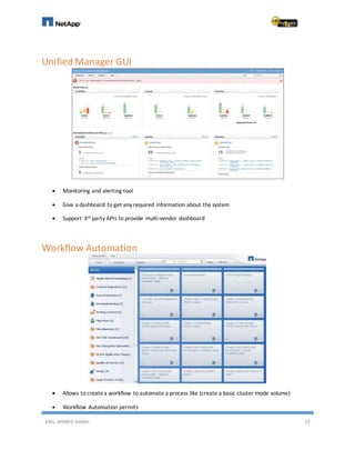 ENG. AHMED GAMIL 25
Unified Manager GUI
 Monitoring and alerting tool
 Give a dashboard to get any required information about the system
 Support 3rd party APIs to provide multi-vendor dashboard
Workflow Automation
 Allows to createa workflow to automate a process like (create a basic cluster mode volume)
 Workflow Automation permits
 
