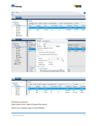 ENG. AHMED GAMIL 45
FlexClone volumes
Copies (point-in-time copies) of a parent flex volume.
FlexVol use its snapshot copy to create FlexClone,
 