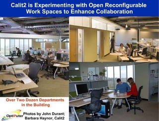 Calit2 is Experimenting with Open Reconfigurable  Work Spaces to Enhance Collaboration Photos by John Durant;  Barbara Haynor, Calit2 Over Two Dozen Departments  in the Building 