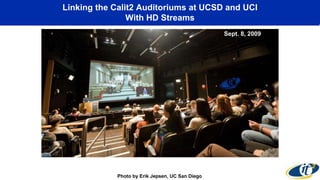 Linking the Calit2 Auditoriums at UCSD and UCI
With HD Streams
September 8, 2009
Photo by Erik Jepsen, UC San Diego
Sept. 8, 2009
 