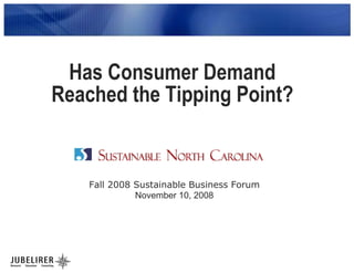 Has Consumer Demand
Reached the Tipping Point?


    Fall 2008 Sustainable Business Forum
              November 10, 2008
 