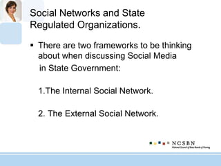 Social Networks and State
Regulated Organizations.
 There are two frameworks to be thinking
about when discussing Social Media
in State Government:
1.The Internal Social Network.
2. The External Social Network.
 