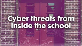 Cyber threats from inside
the school
 