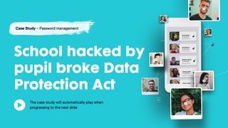 School hacked by pupil
broke Data Protection
Act
Case Study – Password management
The case study will automatically play
when progressing to the next slide
 