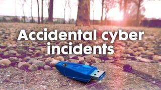 Accidental cyber
incidents
 