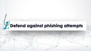 Defend against phishing attempts
 
