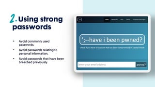 Using strong
passwords
• Avoid commonly used
passwords.
• Avoid passwords relating
to personal information.
• Avoid passwords that have
been breached previously.
 