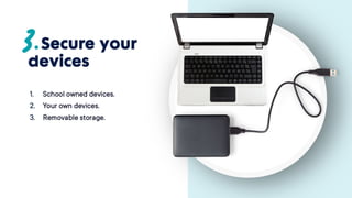 Secure your
devices
1. School owned devices.
2. Your own devices.
3. Removable storage.
 