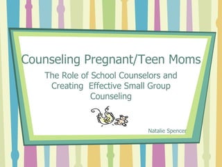 Counseling Pregnant/Teen Moms
   The Role of School Counselors and
    Creating Effective Small Group
               Counseling


                            Natalie Spencer
 