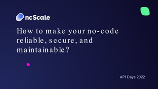 API Days 2022
How to make your no-code
reliable, s e cure , and
maintainable?
 