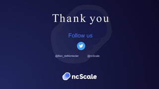 Thank you
Follow us
@Ben_deMontecler @ncScale
 