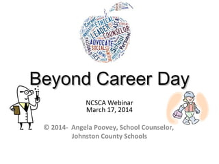 Beyond Career DayBeyond Career Day
NCSCA Webinar
March 17, 2014
© 2014- Angela Poovey, School Counselor,
Johnston County Schools
 