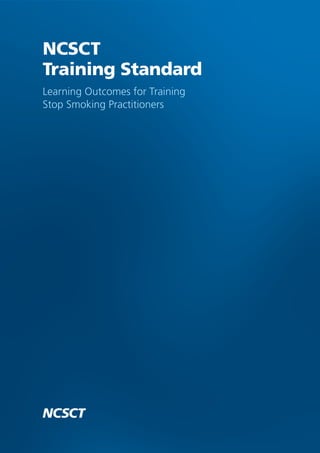 NCSCT
Training Standard
Learning Outcomes for Training
Stop Smoking Practitioners
 