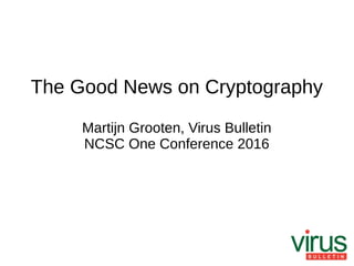 The Good News on Cryptography
Martijn Grooten, Virus Bulletin
NCSC One Conference 2016
 