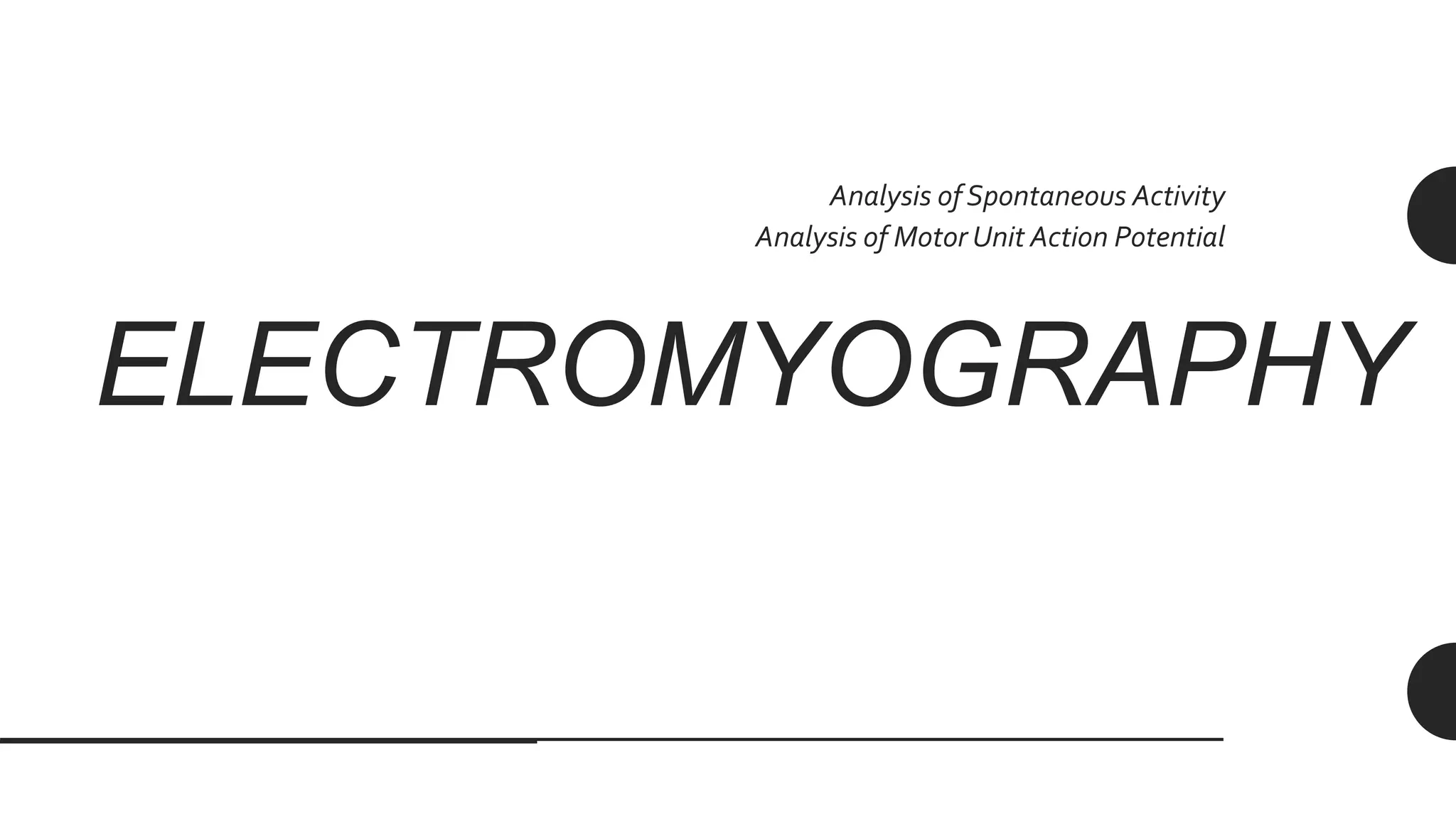 ELECTROMYOGRAPHY
Analysis of Spontaneous Activity
Analysis of Motor Unit Action Potential
 