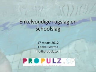 Enkelvoudige rugslag en
      schoolslag

        17 maart 2012
        Titeke Postma
      info@propulztp.nl



            Propulz.tP
 