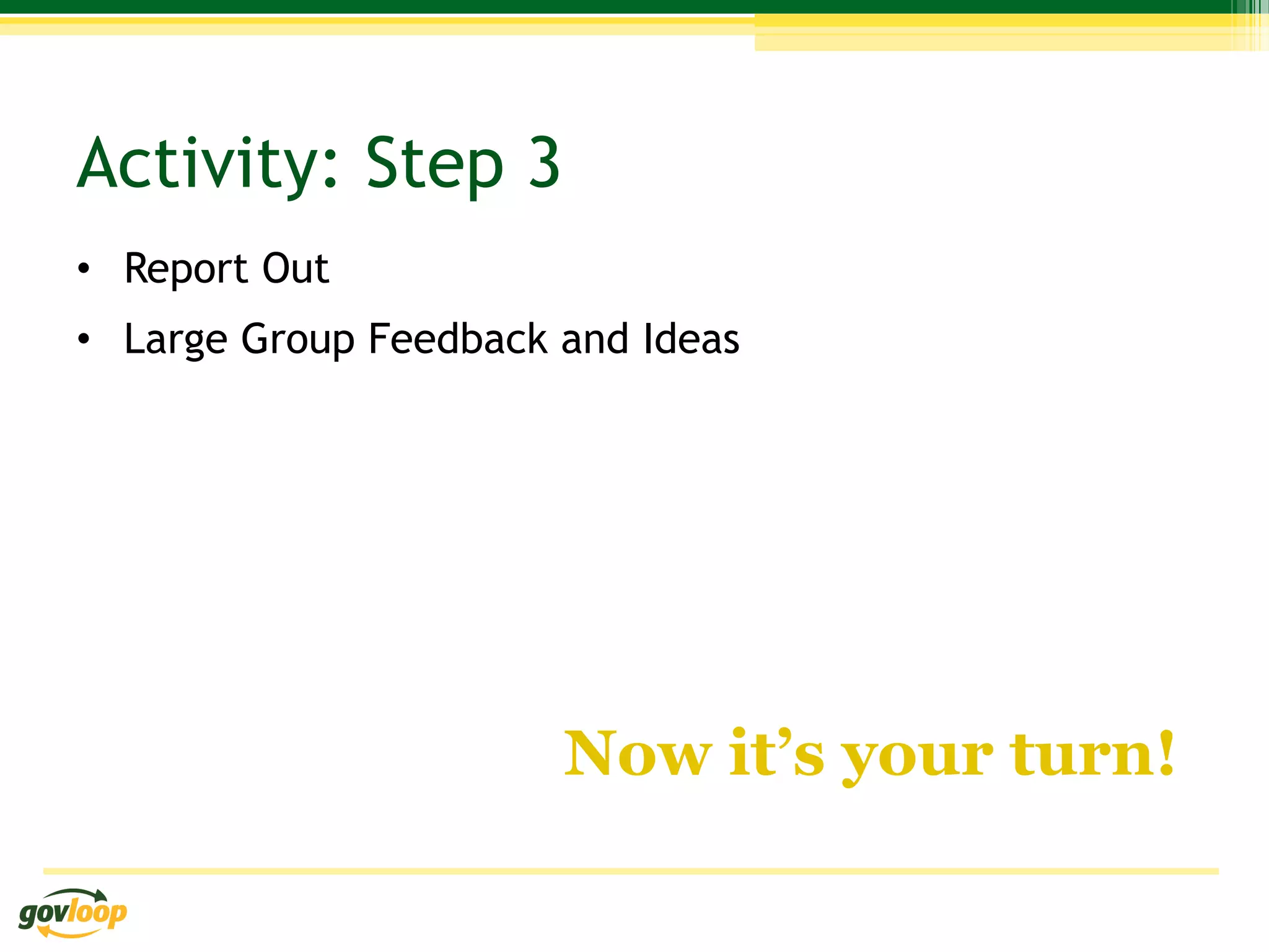 Activity: Step 3
•  Report Out
•  Large Group Feedback and Ideas




                        Now it’s your turn!
 