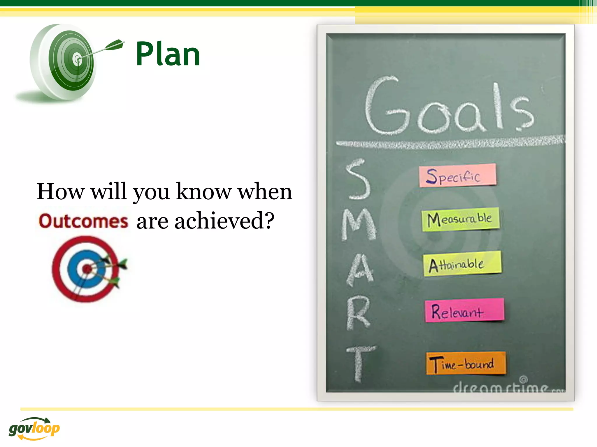 Plan



How will you know when
         are achieved?
 