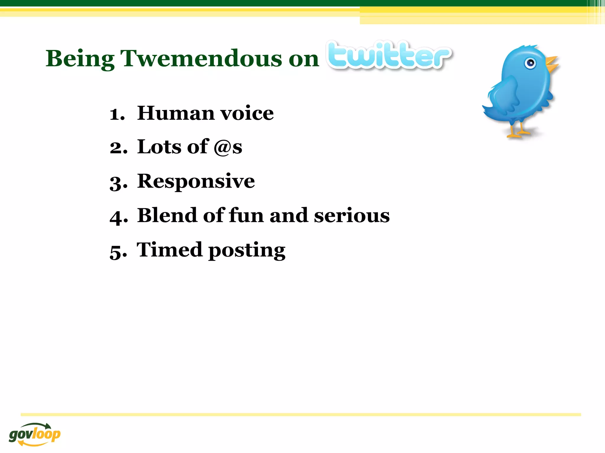 Being Twemendous on

    1.  Human voice
    2.  Lots of @s
    3.  Responsive
    4.  Blend of fun and serious
    5.  Timed posting
 