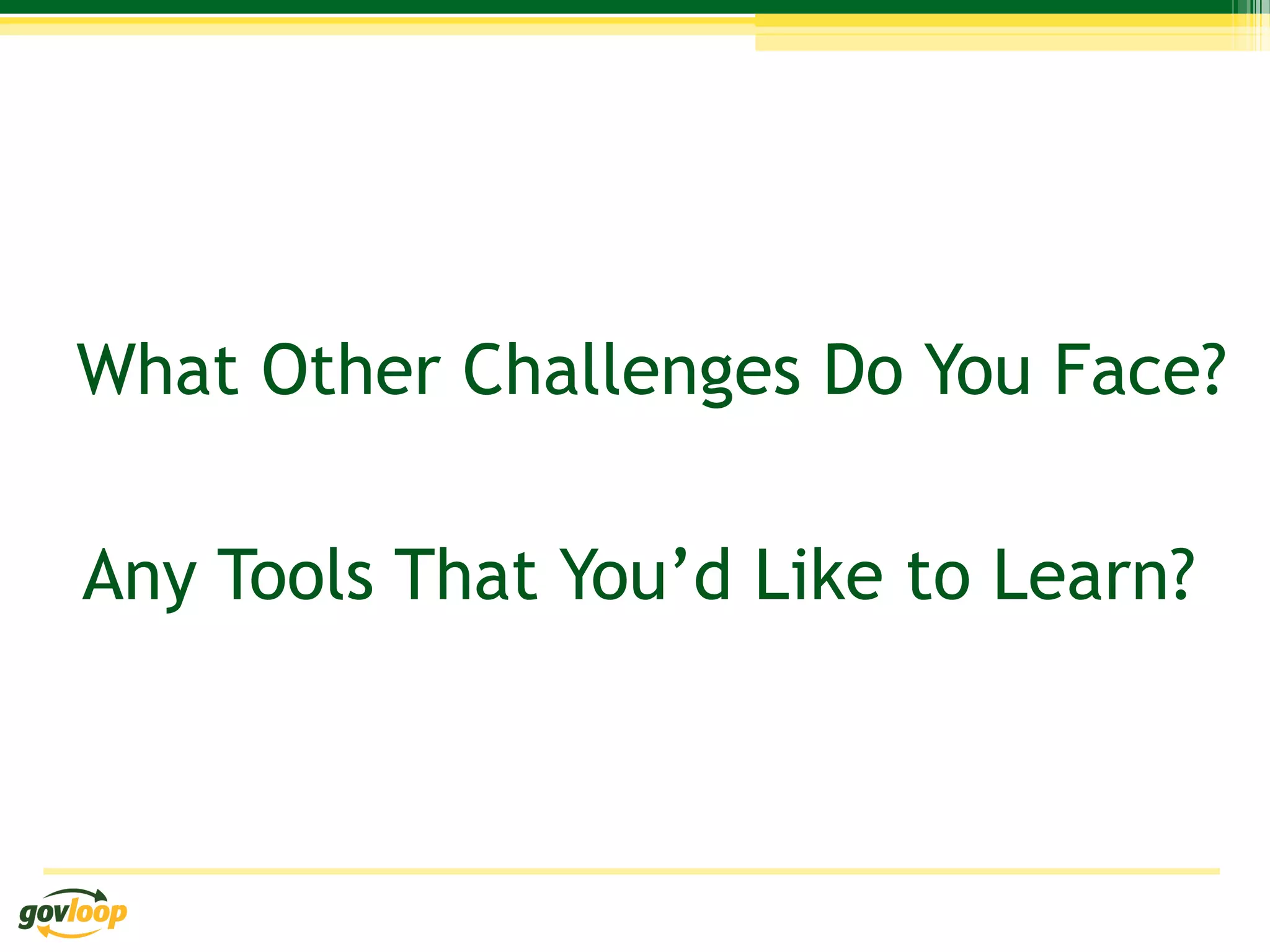 What Other Challenges Do You Face?

Any Tools That You’d Like to Learn?
 