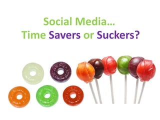 Social Media…
Time Savers or Suckers?
 