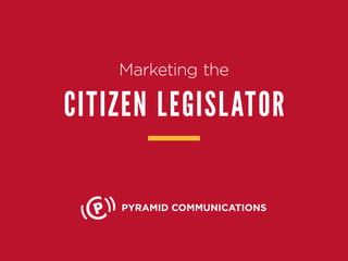 Marketing the
CITIZEN LEGISLATOR
PYRAMID COMMUNICATIONS
 