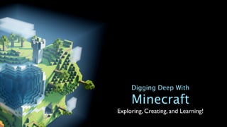 Digging Deep With

     Minecraft
Exploring, Creating, and Learning!
 