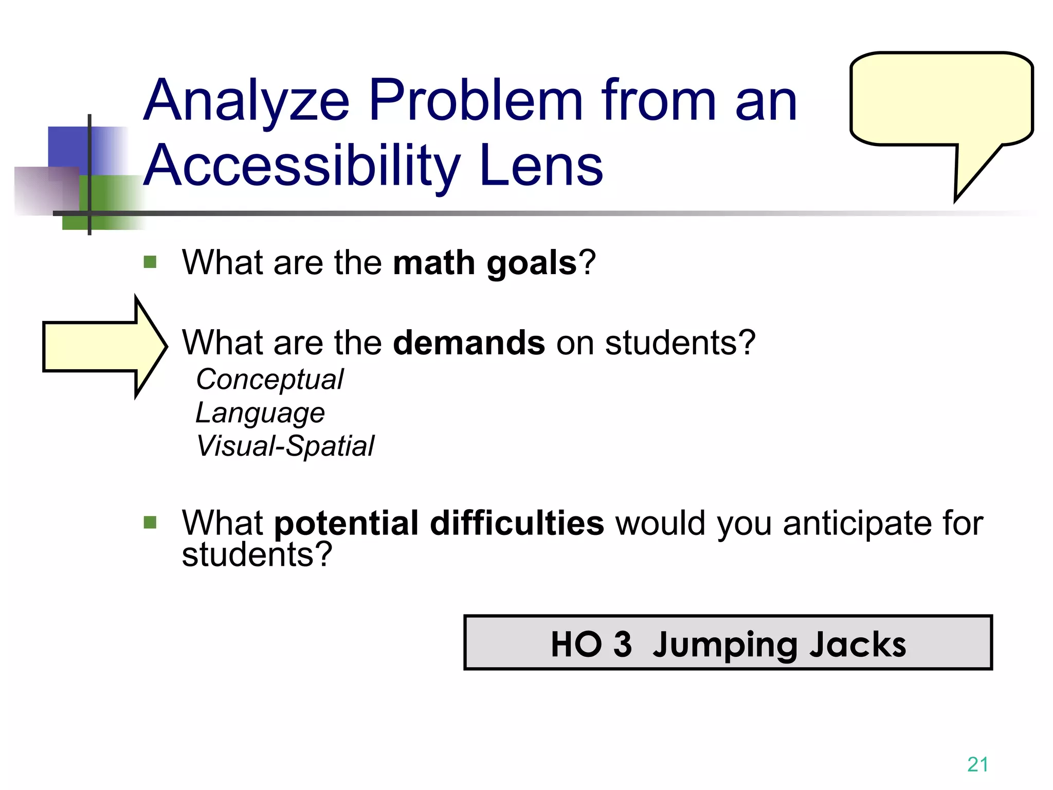 Analyze Problem from an Accessibility Lens  What are the  math goals ? What are the  demands  on students? Conceptual Language Visual-Spatial   What  potential difficulties  would you anticipate for students? HO 3  Jumping Jacks 