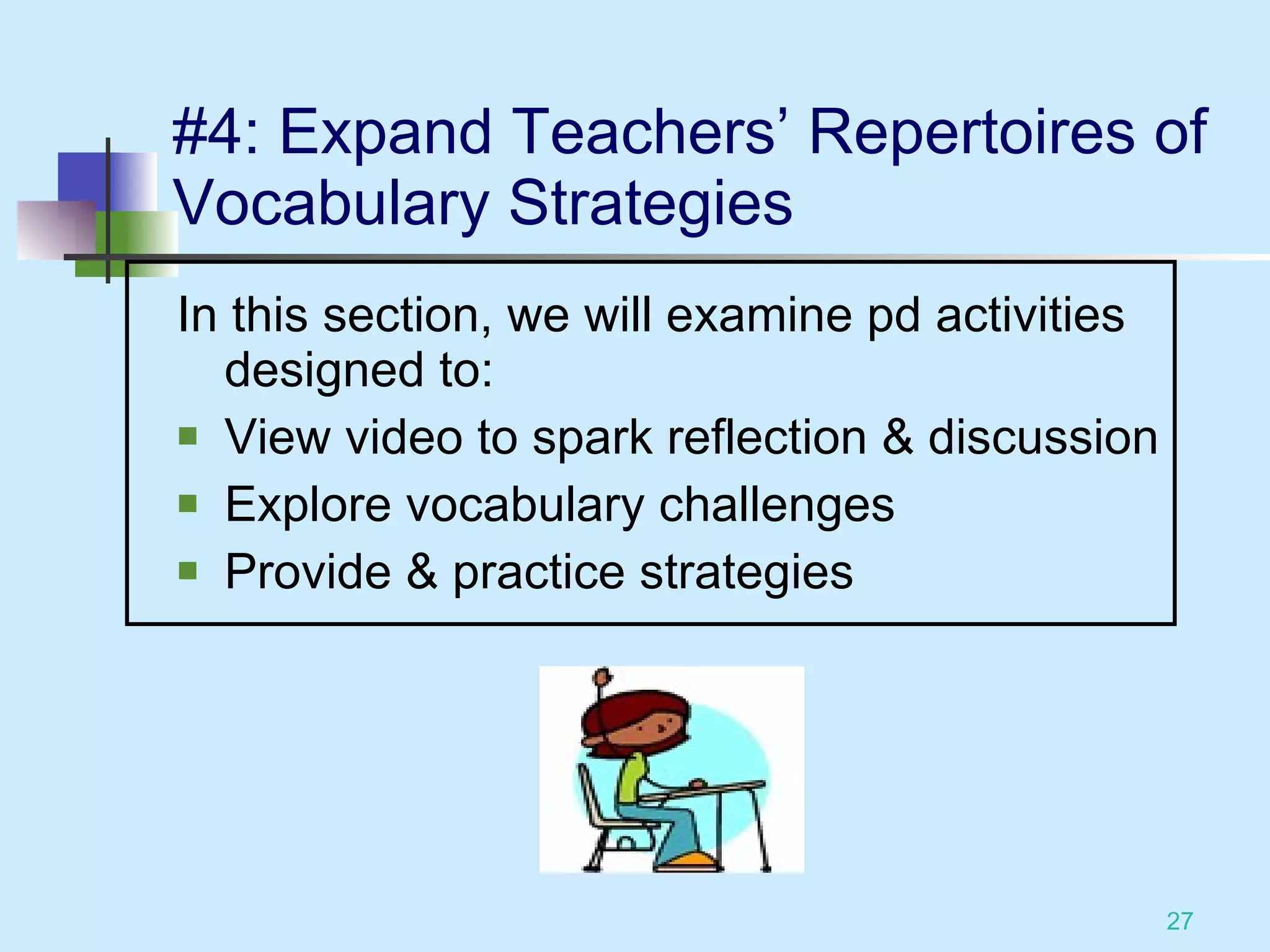 #4: Expand Teachers’ Repertoires of Vocabulary Strategies In this section, we will examine pd activities designed to: View video to spark reflection & discussion Explore vocabulary challenges Provide & practice strategies 