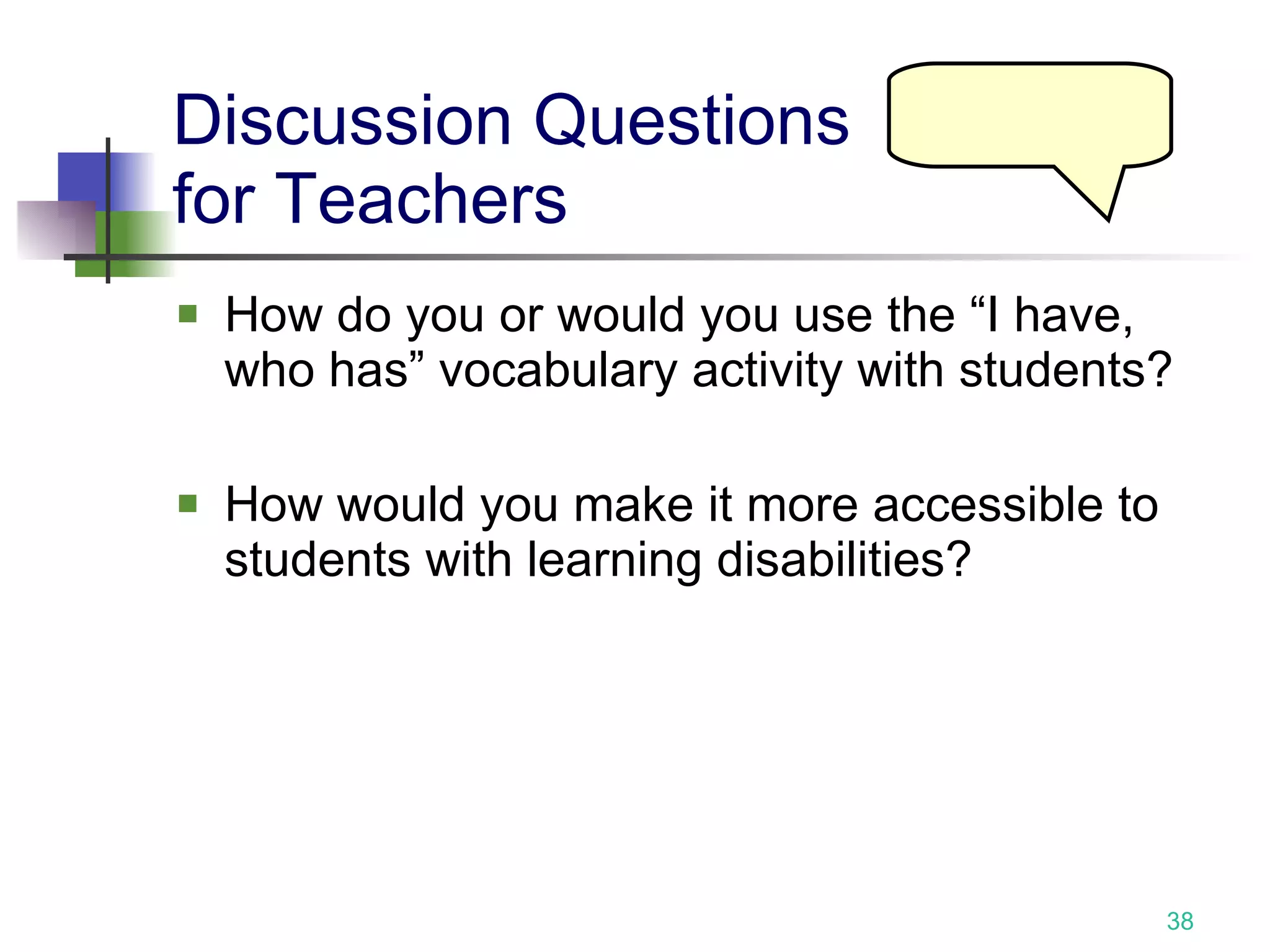 Discussion Questions  for Teachers How do you or would you use the “I have, who has” vocabulary activity with students? How would you make it more accessible to students with learning disabilities? 