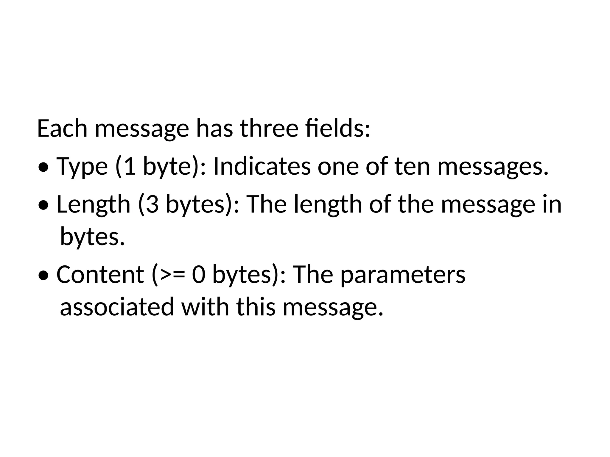 Each message has three fields:
• Type (1 byte): Indicates one of ten messages.
• Length (3 bytes): The length of the message in
bytes.
• Content (>= 0 bytes): The parameters
associated with this message.
 