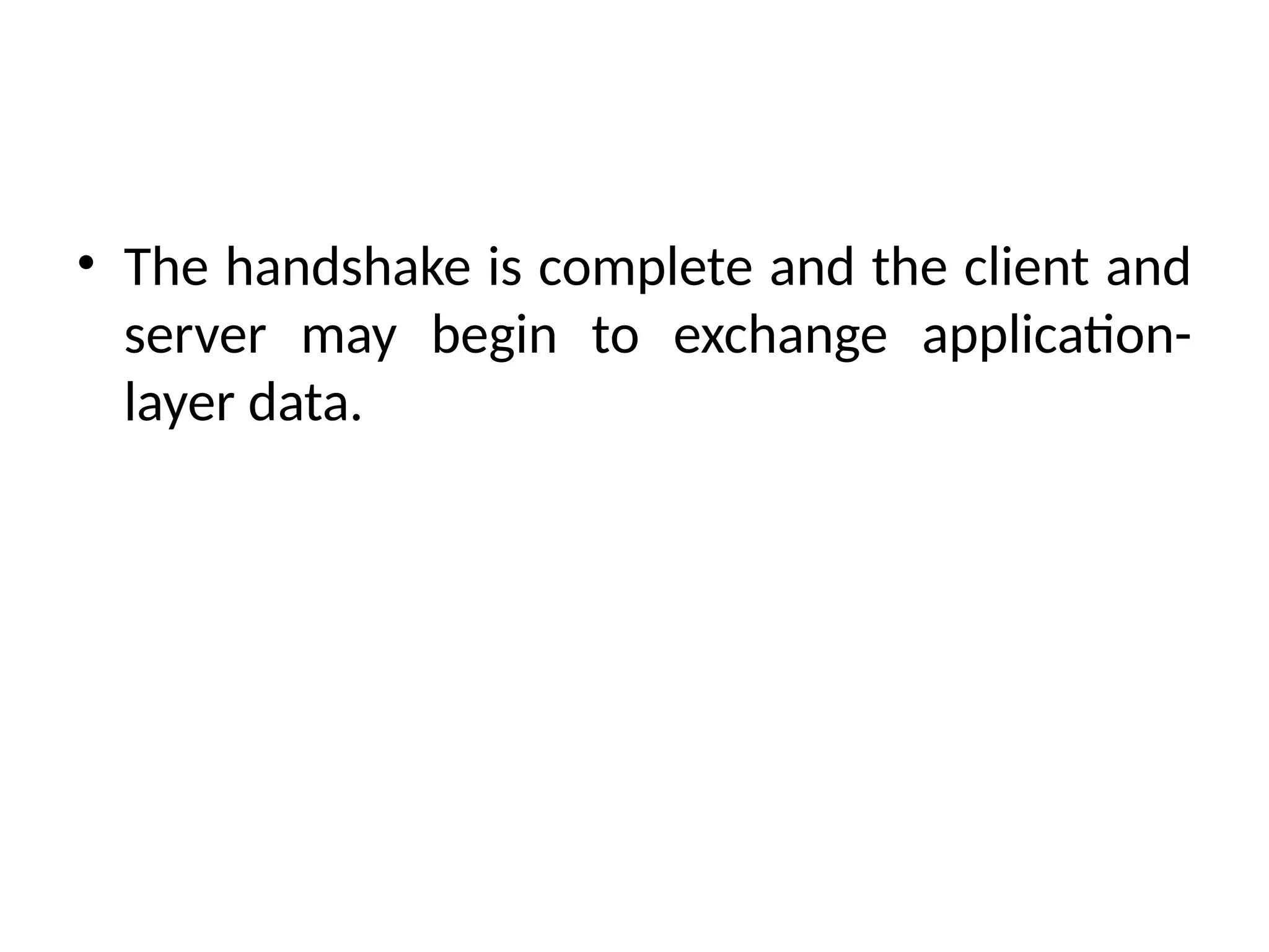 • The handshake is complete and the client and
server may begin to exchange application-
layer data.
 