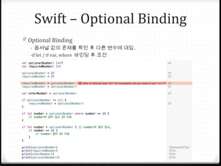 Swift – Optional Binding
0 Optional Binding
- 옵셔널 값의 존재를 확인 후 다른 변수에 대입 .
-if let / if var, where 바인딩 후 조건
 